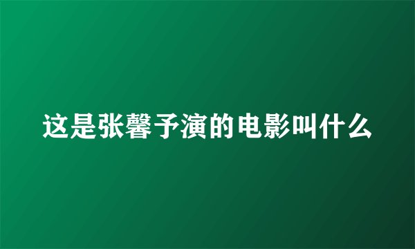 这是张馨予演的电影叫什么