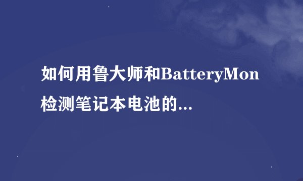 如何用鲁大师和BatteryMon检测笔记本电池的健康状况及寿命？