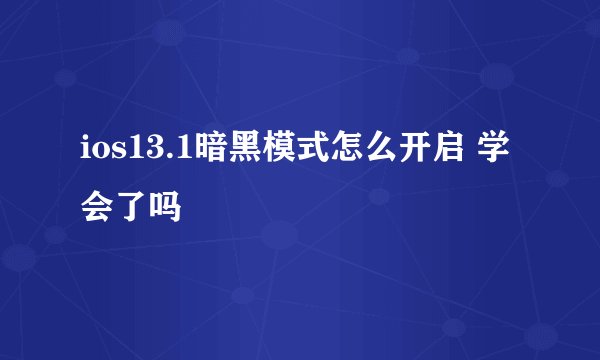 ios13.1暗黑模式怎么开启 学会了吗