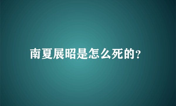 南夏展昭是怎么死的？