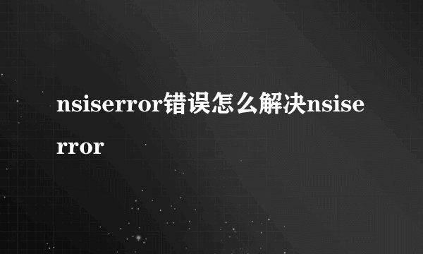 nsiserror错误怎么解决nsiserror