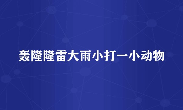 轰隆隆雷大雨小打一小动物