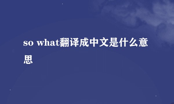 so what翻译成中文是什么意思