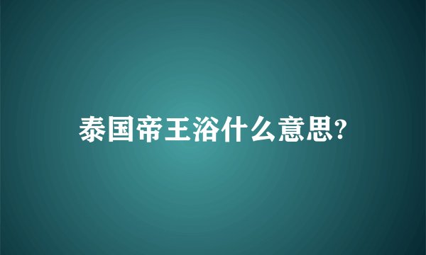 泰国帝王浴什么意思?