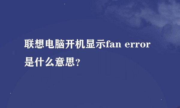 联想电脑开机显示fan error是什么意思？