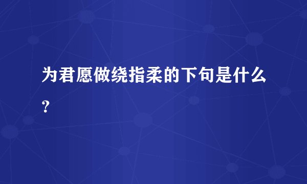 为君愿做绕指柔的下句是什么？
