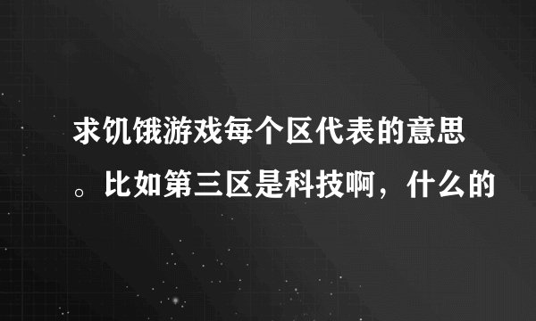 求饥饿游戏每个区代表的意思。比如第三区是科技啊，什么的