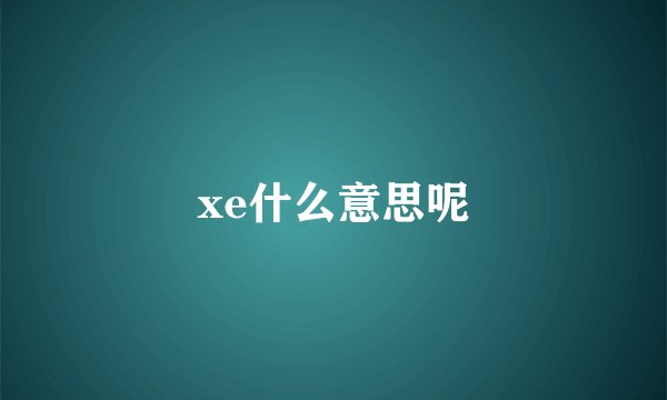 xe什么意思呢