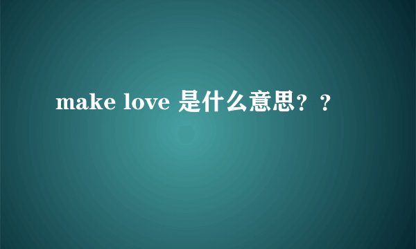 make love 是什么意思？？