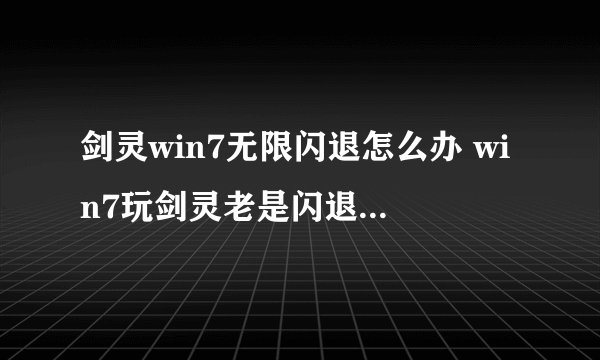 剑灵win7无限闪退怎么办 win7玩剑灵老是闪退处理方法
