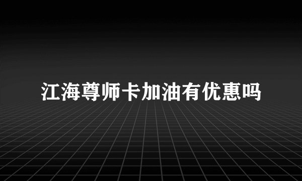 江海尊师卡加油有优惠吗