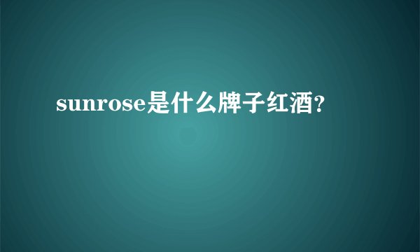 sunrose是什么牌子红酒？