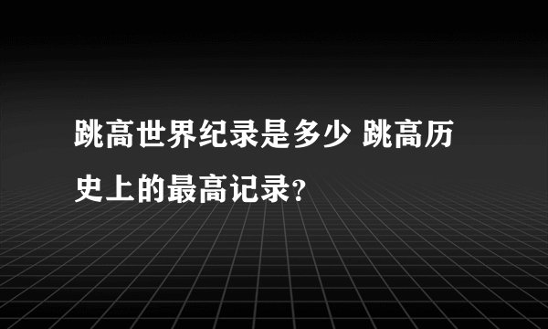 跳高世界纪录是多少 跳高历史上的最高记录？