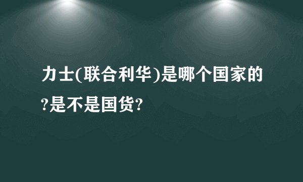 力士(联合利华)是哪个国家的?是不是国货?