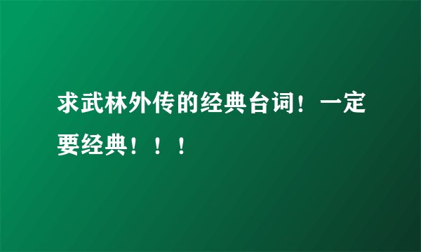 求武林外传的经典台词！一定要经典！！！