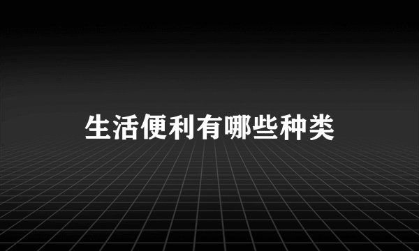 生活便利有哪些种类