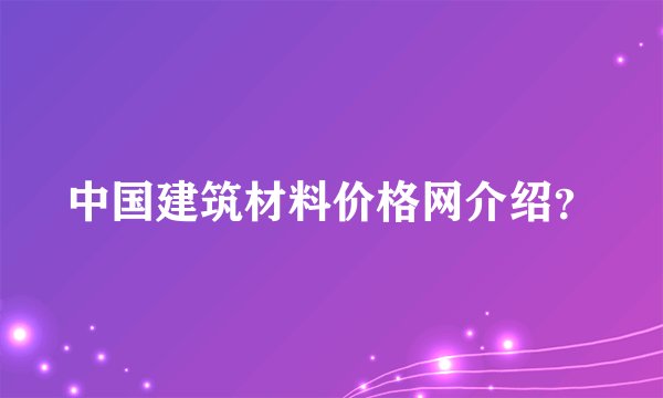 中国建筑材料价格网介绍？