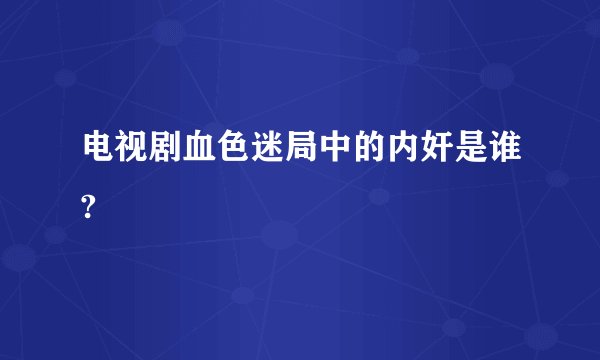 电视剧血色迷局中的内奸是谁?