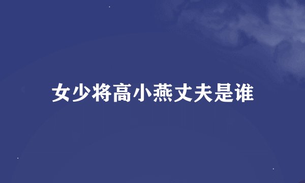 女少将高小燕丈夫是谁
