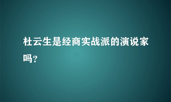 杜云生是经商实战派的演说家吗？
