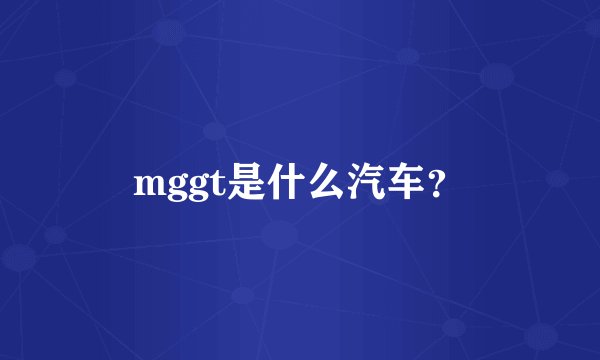 mggt是什么汽车？