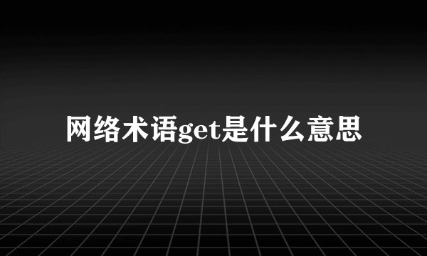 网络术语get是什么意思