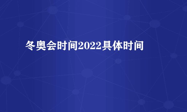 冬奥会时间2022具体时间