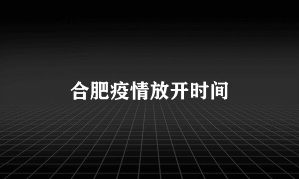 合肥疫情放开时间