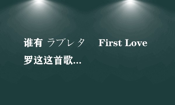 谁有 ラブレター First Love 罗这这首歌的罗马音？
