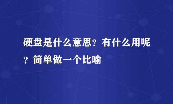 硬盘是什么意思？有什么用呢？简单做一个比喻