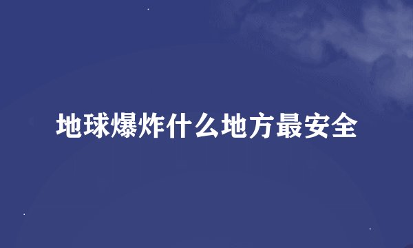 地球爆炸什么地方最安全