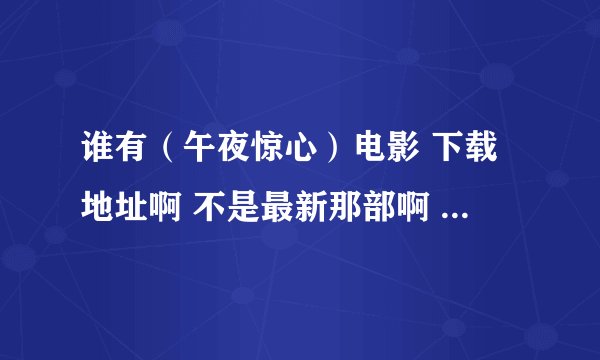 谁有（午夜惊心）电影 下载地址啊 不是最新那部啊 是1993年曾志伟导演的片子 分 故事段的 QQ1006905857
