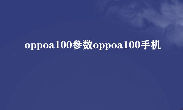 oppoa100参数oppoa100手机