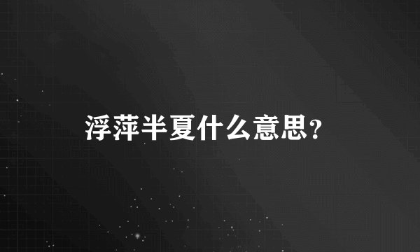 浮萍半夏什么意思？