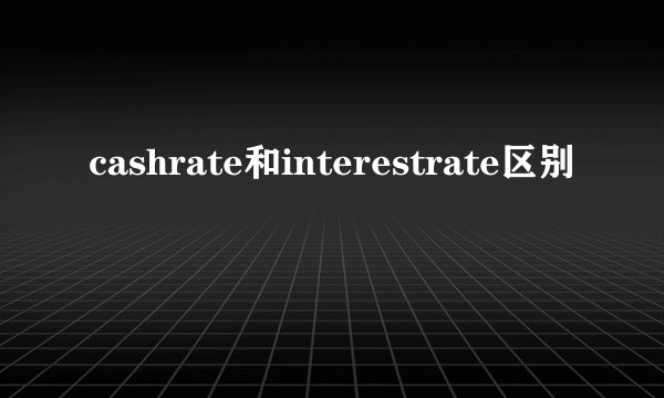 cashrate和interestrate区别