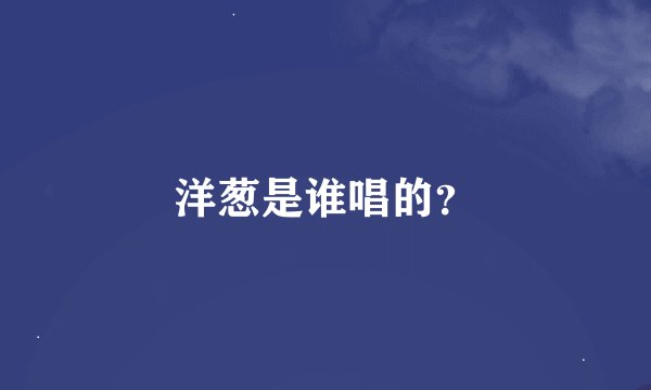 洋葱是谁唱的？