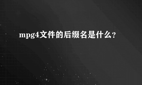 mpg4文件的后缀名是什么？