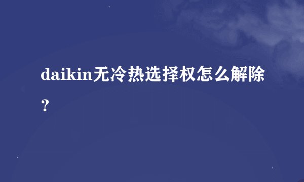 daikin无冷热选择权怎么解除？