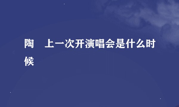 陶喆上一次开演唱会是什么时候