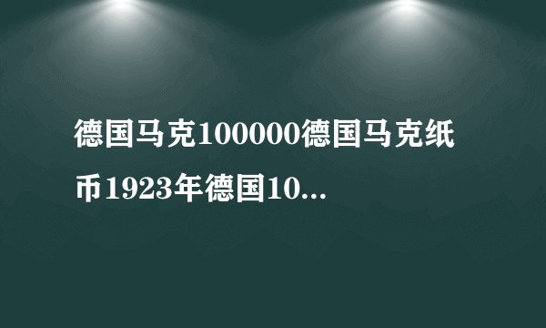德国马克100000德国马克纸币1923年德国10万老马克纸币！有收藏价值吗?十张连号的值多少钱