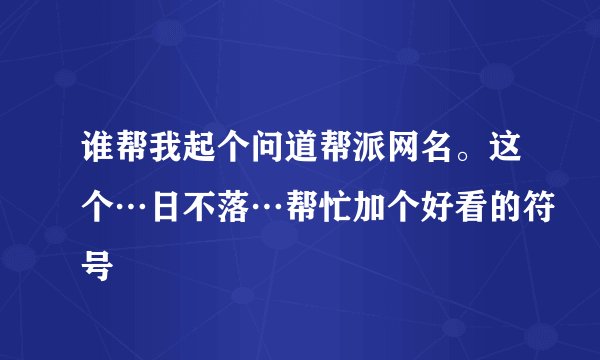谁帮我起个问道帮派网名。这个…日不落…帮忙加个好看的符号