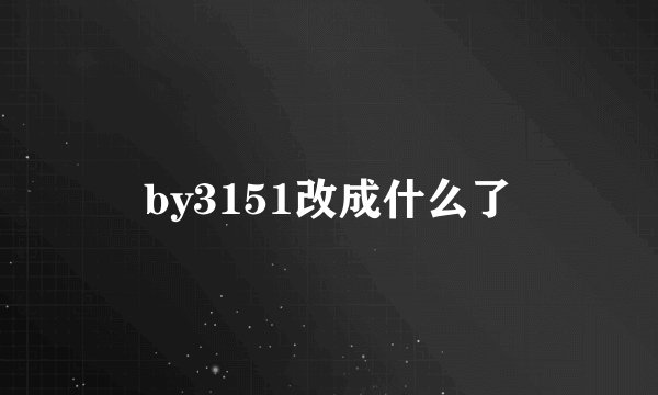 by3151改成什么了
