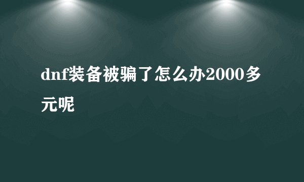 dnf装备被骗了怎么办2000多元呢
