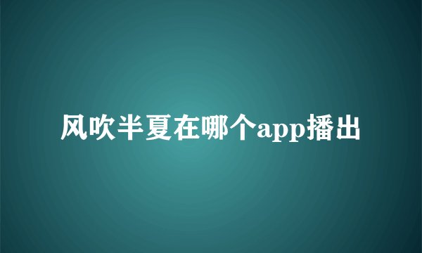 风吹半夏在哪个app播出