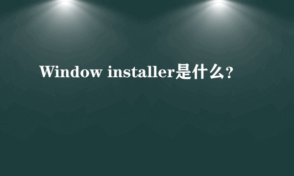Window installer是什么？