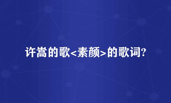 许嵩的歌<素颜>的歌词?