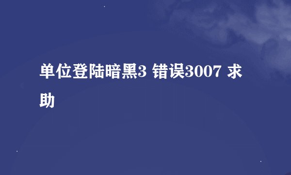 单位登陆暗黑3 错误3007 求助