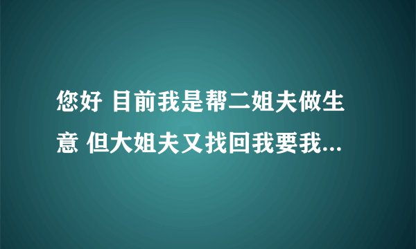 您好 目前我是帮二姐夫做生意 但大姐夫又找回我要我帮他打理生意 请问我要如何拒绝大姐夫的请求？谢谢