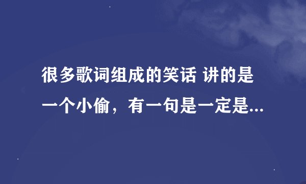 很多歌词组成的笑话 讲的是一个小偷，有一句是一定是我不够好所以你才想要逃什么的？