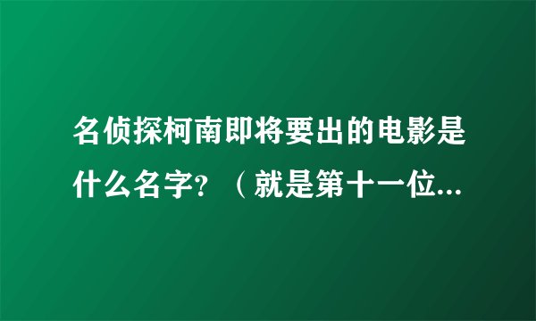 名侦探柯南即将要出的电影是什么名字？（就是第十一位前锋的后一部是什么？）